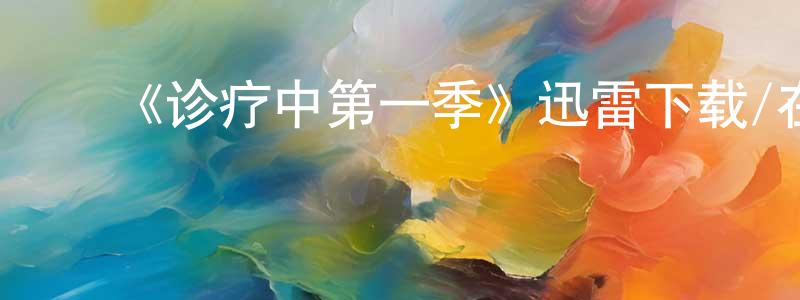 毕宪顺发布《诊疗中第一季》迅雷下载/在线观看-都市情感-美剧天堂